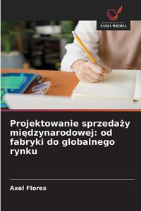 Produktbild: Projektowanie sprzeda&iquest;y mi&iquest;dzynarodowej: od fabryki do globalnego rynku