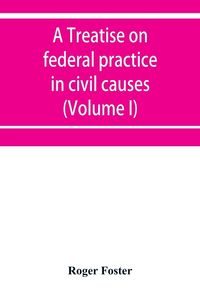Produktbild: A treatise on federal practice in civil causes, with special reference to patent cases and the foreclosure of railway mortgages (Volume I)