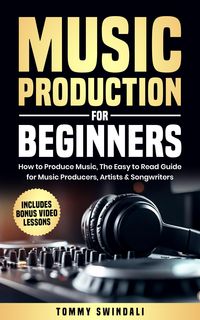 Produktbild: Music Production For Beginners: How to Produce Music, The Easy to Read Guide for Music Producers, Artists & Songwriters : Includes Bonus Video Lessons