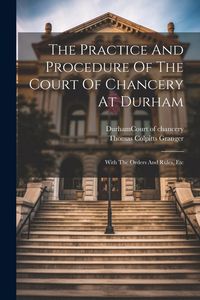 Produktbild: The Practice And Procedure Of The Court Of Chancery At Durham: With The Orders And Rules, Etc