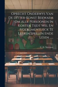 Produktbild: Oprecht Onderwys Van De Letter-konst Bekwaem Om Alle Persoonen In Korten Tijdt Wel En Volkomentlijck Te Leeren Spellen Ende Lesen ......