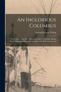 Produktbild: An Inglorious Columbus; or, Evidence That Hwui Shan and a Party of Buddhist Monks From Afghanistan Discovered America in the Fifth Century, a.d