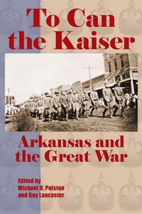 Produktbild: To Can the Kaiser: Arkansas and the Great War