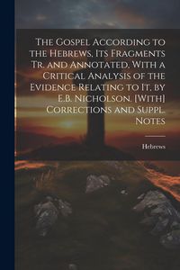 Produktbild: The Gospel According to the Hebrews, Its Fragments Tr. and Annotated, With a Critical Analysis of the Evidence Relating to It, by E.B. Nicholson. [Wit