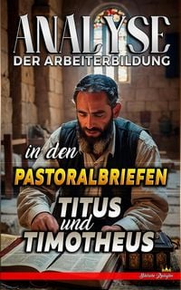 Produktbild: Analyse der Arbeiterbildung in den Pastoralbriefen Titus und Timotheus (Die Lehre von der Arbeit in der Bibel, #31)