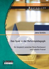 Produktbild: Das Spiel in der Reformp&auml;dagogik: Ein Vergleich zwischen Maria Montessori und Celestin Freinet