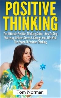 Produktbild: Positive Thinking: The Ultimate Positive Thinking Guide - How To Stop Worrying, Relieve Stress & Change Your Life With The Power Of Positive Thinking