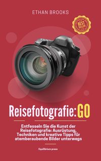 Produktbild: Reisefotografie: Go: Entfesseln Sie die Kunst der Reisefotografie: Ausr&uuml;stung, Techniken und kreative Tipps f&uuml;r atemberaubende Bilder unterwegs