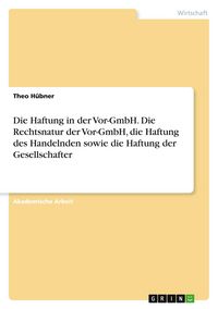Produktbild: Die Haftung in der Vor-GmbH. Die Rechtsnatur der Vor-GmbH, die Haftung des Handelnden sowie die Haftung der Gesellschafter