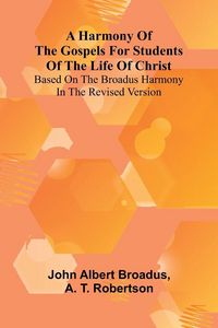 Produktbild: A Harmony Of The Gospels For Students Of The Life Of Christ; Based On The Broadus Harmony In The Revised Version