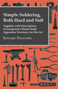 Produktbild: Simple Soldering, Both Hard And Soft - Together With Descriptions Of Inexpensive Home-Made Apparatus Necessary For This Art