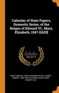 Produktbild: Calendar of State Papers, Domestic Series, of the Reigns of Edward VI., Mary, Elizabeth, 1547-[1625]
