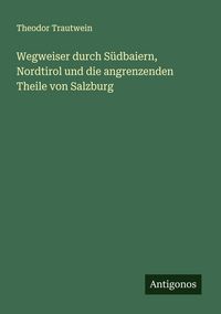 Produktbild: Wegweiser durch S&uuml;dbaiern, Nordtirol und die angrenzenden Theile von Salzburg