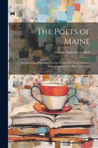 Produktbild: The Poets of Maine: A Collection of Specimen Poems From Over Four Hundred Verse-Makers of the Pine-Tree State