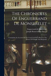 Produktbild: The Chronicles Of Enguerrand De Monstrelet: Containing An Account Of The Cruel Civil Wars Between The Houses Of Orleans And Burgundy