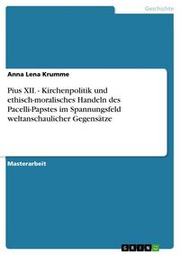 Produktbild: Pius XII. - Kirchenpolitik und ethisch-moralisches Handeln des Pacelli-Papstes im Spannungsfeld weltanschaulicher Gegens&auml;tze