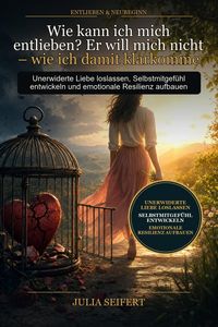 Produktbild: Wie kann ich mich entlieben? Er will mich nicht - wie ich damit klarkomme