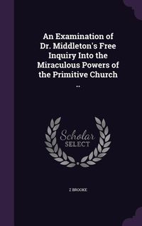 Produktbild: An Examination of Dr. Middleton's Free Inquiry Into the Miraculous Powers of the Primitive Church ..