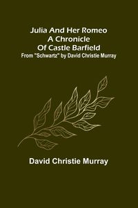 Produktbild: Julia And Her Romeo A Chronicle Of Castle Barfield ; From "Schwartz" by David Christie Murray