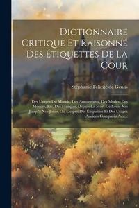 Produktbild: Dictionnaire Critique Et Raisonn&eacute; Des &Eacute;tiquettes De La Cour: Des Usages Du Monde, Des Amusemens, Des Modes, Des Moeurs, Etc. Des Fran&ccedil;ois, Depuis La M