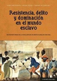 Produktbild: Resistencia, delito y dominaci&oacute;n en el mundo esclavo : microhistorias de la esclavitud atl&aacute;ntica, siglos XVII-XIX