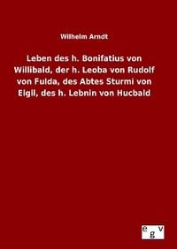 Produktbild: Leben des h. Bonifatius von Willibald, der h. Leoba von Rudolf von Fulda, des Abtes Sturmi von Eigil, des h. Lebnin von Hucbald