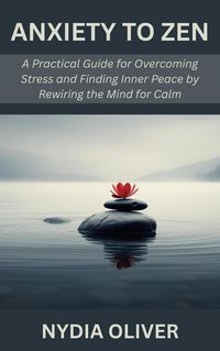 Produktbild: Anxiety to Zen: A Practical Guide for Overcoming Stress and Finding Inner Peace by Rewiring the Mind for Calm