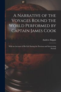 Produktbild: A Narrative of the Voyages Round the World Performed by Captain James Cook: With an Account of His Life During the Previous and Intervening Periods