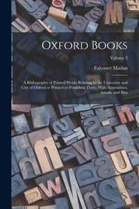 Produktbild: Oxford Books; a Bibliography of Printed Works Relating to the University and City of Oxford or Printed or Published There. With Appendixes, Annals, an