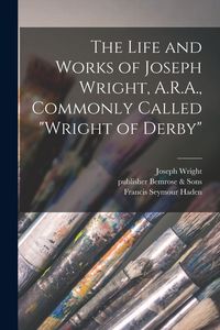 Produktbild: The Life and Works of Joseph Wright, A.R.A., Commonly Called "Wright of Derby"