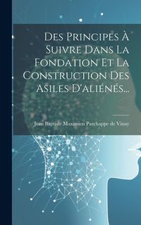 Produktbild: Des Principes &Agrave; Suivre Dans La Fondation Et La Construction Des Asiles D'ali&eacute;n&eacute;s...