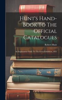 Produktbild: Hunt's Hand-book To The Official Catalogues: An Explanatory Guide To The Great Exhibition, 1851