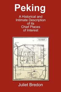 Produktbild: Peking - A Historical and Intimate Description of Its Chief Places of Interest