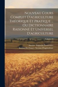 Produktbild: Nouveau Cours Complet D'agriculture Th&eacute;orique Et Pratique ... Ou Dictionnaire Raisonn&eacute; Et Universel D'agriculture; Volume 10