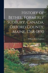 Produktbild: History of Bethel, Formerly Sudbury, Canada, Oxford County, Maine, 1768-1890