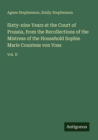 Produktbild: Sixty-nine Years at the Court of Prussia, from the Recollections of the Mistress of the Household Sophie Marie Countess von Voss