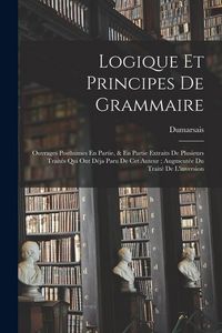 Produktbild: Logique Et Principes De Grammaire: Ouvrages Posthumes En Partie, & En Partie Extraits De Plusieurs Trait&eacute;s Qui Ont D&eacute;ja Paru De Cet Auteur; Augment&eacute;e