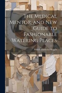 Produktbild: The Medical Mentor, and New Guide to Fashionable Watering Places