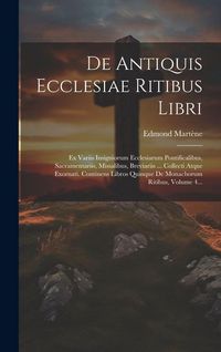Produktbild: De Antiquis Ecclesiae Ritibus Libri: Ex Variis Insigniorum Ecclesiarum Pontificalibus, Sacramentariis, Missalibus, Breviariis ... Collecti Atque Exorn