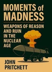 Produktbild: Moments of Madness: Weapons of Reason and Ruin in the Nuclear Age