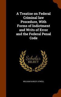 Produktbild: A Treatise on Federal Criminal law Procedure, With Forms of Indictment and Writs of Error and the Federal Penal Code