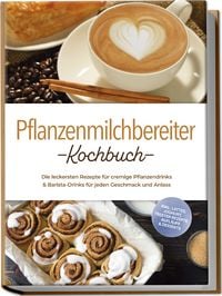 Produktbild: Pflanzenmilchbereiter Kochbuch: Die leckersten Rezepte f&uuml;r cremige Pflanzendrink