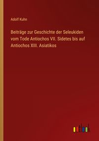 Produktbild: Beitr&auml;ge zur Geschichte der Seleukiden vom Tode Antiochos VII. Sidetes bis auf Antiochos XIII. Asiatikos