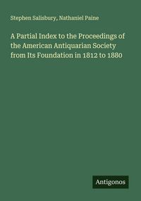 Produktbild: A Partial Index to the Proceedings of the American Antiquarian Society from Its Foundation in 1812 to 1880