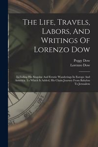 Produktbild: The Life, Travels, Labors, And Writings Of Lorenzo Dow: Including His Singular And Erratic Wanderings In Europe And America. To Which Is Added, His Ch