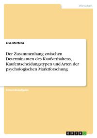 Produktbild: Der Zusammenhang zwischen Determinanten des Kaufverhaltens, Kaufentscheidungstypen und Arten der psychologischen Marktforschung