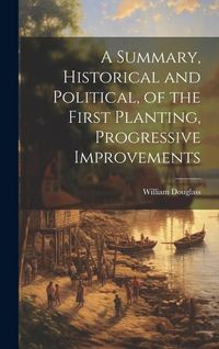 Produktbild: A Summary, Historical and Political, of the First Planting, Progressive Improvements