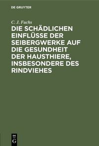 Produktbild: Die sch&auml;dlichen Einfl&uuml;sse der Seibergwerke auf die Gesundheit der Hausthiere, insbesondere des Rindviehes