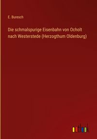 Produktbild: Die schmalspurige Eisenbahn von Ocholt nach Westerstede (Herzogthum Oldenburg)