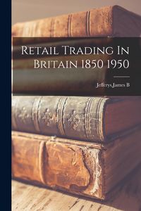 Produktbild: Retail Trading In Britain 1850 1950